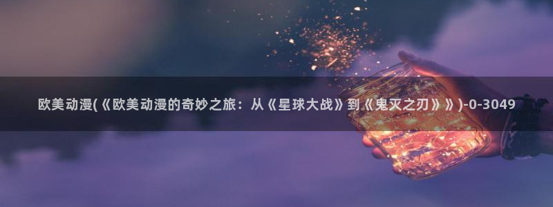 好看的动漫图片：欧美动漫(《欧美动漫的奇妙之旅：从《星球大战》到《鬼灭之