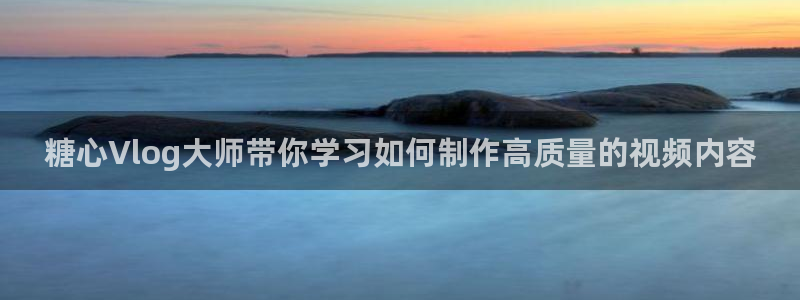 9糖心vlog：糖心Vlog大师带你学习如何制作高质量的视频内容