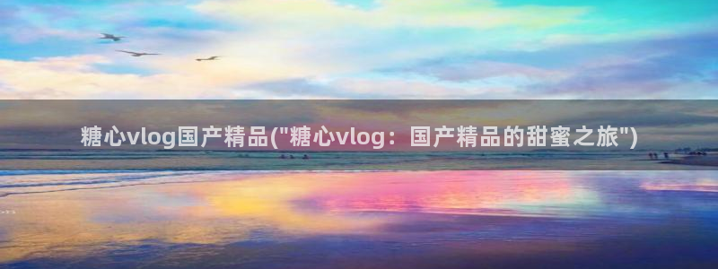 糖心vlog有毒吗:糖心vlog国产精品