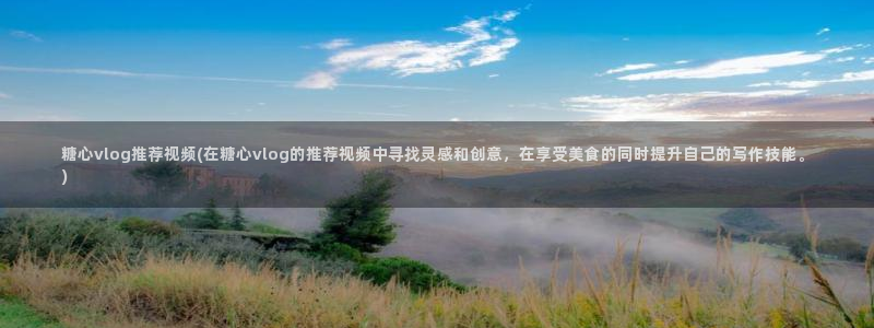 糖心vlog小桃酱是谁：糖心vlog推荐视频(在糖心vlog的推荐视频中寻找灵感