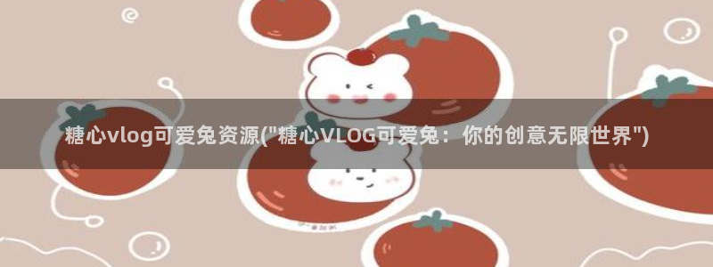 糖心vlog视频博客：糖心vlog可爱兔资源(\